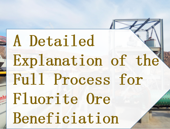 A Detailed Explanation of the Full Process for Fluorite Ore Beneficiation